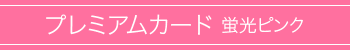 プレミアムカード 蛍光ピンク印刷